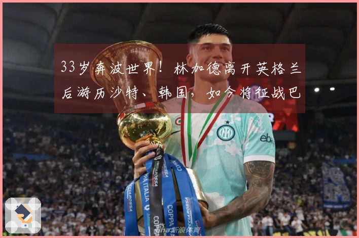 33岁奔波世界！林加德离开英格兰后游历沙特、韩国，如今将征战巴甲