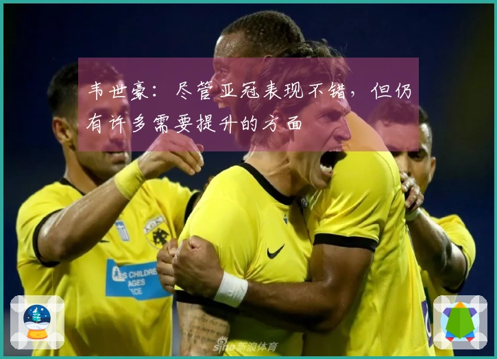 韦世豪：尽管亚冠表现不错，但仍有许多需要提升的方面