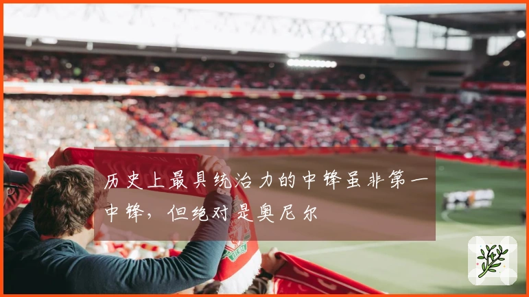 历史上最具统治力的中锋虽非第一中锋，但绝对是奥尼尔
