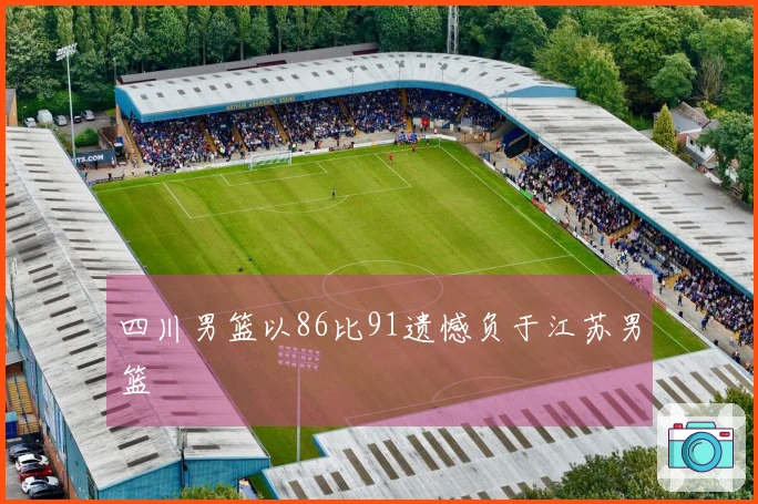 四川男篮以86比91遗憾负于江苏男篮