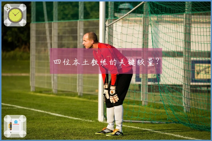 四位本土教练的关键较量？
