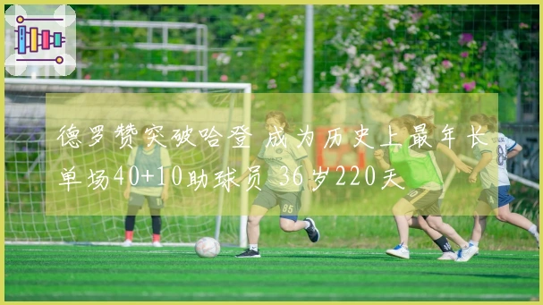 德罗赞突破哈登 成为历史上最年长单场40+10助球员 36岁220天