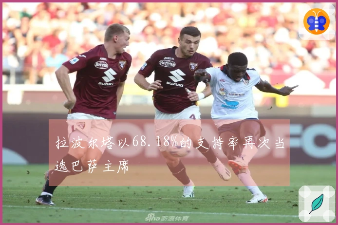 拉波尔塔以68.18%的支持率再次当选巴萨主席